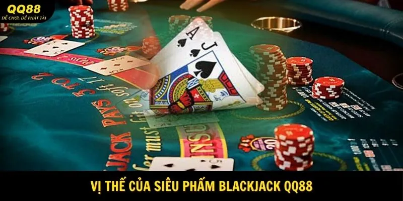 Blackjack QQ88 - Tuyệt Phẩm Casino Dễ Thắng 2025 1 Vi-the-cua-sieu-pham-blackjack-qq88